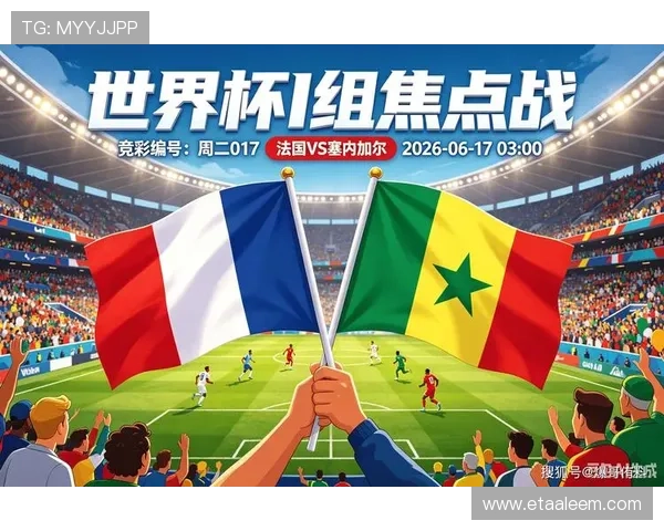 世界杯法国对阵塞内加尔比赛进球比分详细分析与精彩瞬间回顾 世界杯法国对阵塞内加尔比赛进球比分详细分析与精彩瞬间回顾